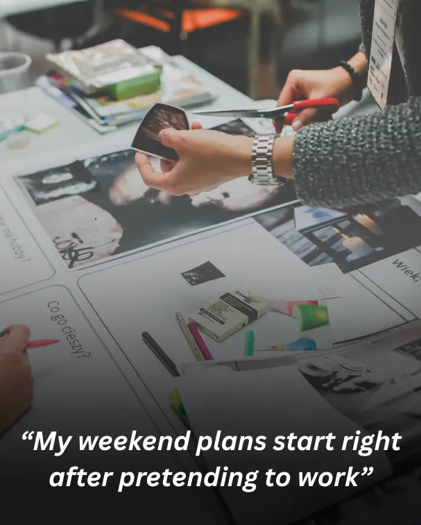 “my weekend plans start right after pretending to work”
