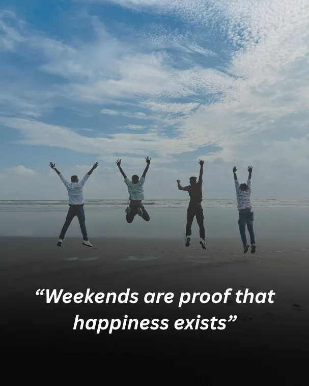 “weekends are proof that happiness exists”