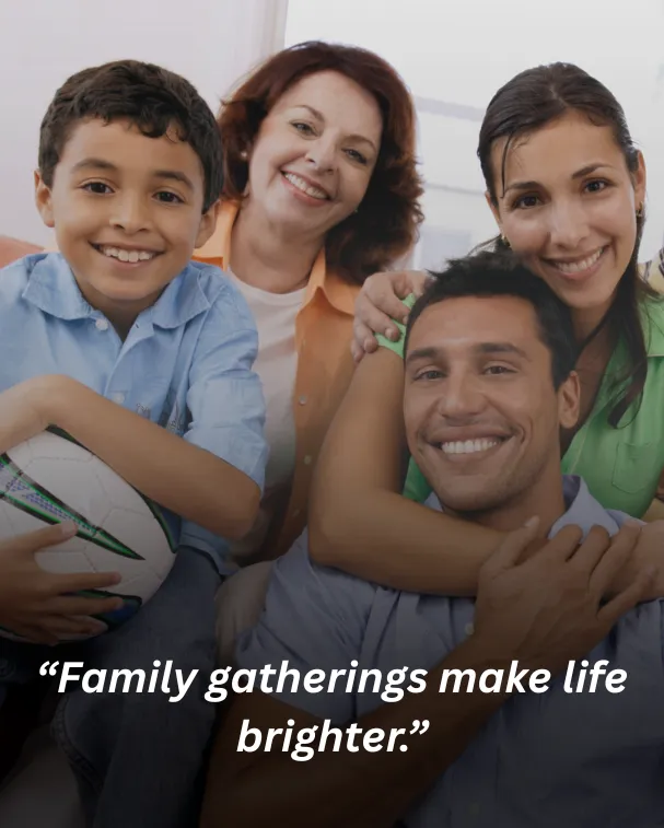 Family gatherings make life brighter.