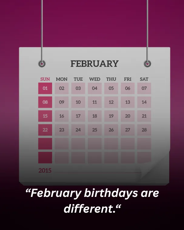February birthdays are different.
