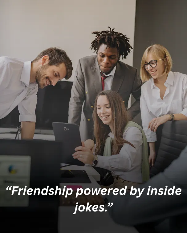 Friendship powered by inside jokes.