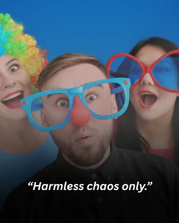 Harmless chaos only.
