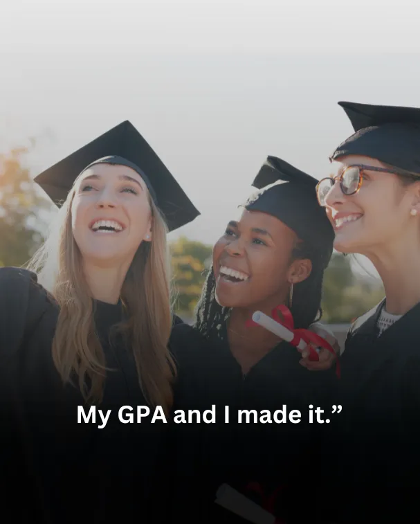 My GPA and I made it.