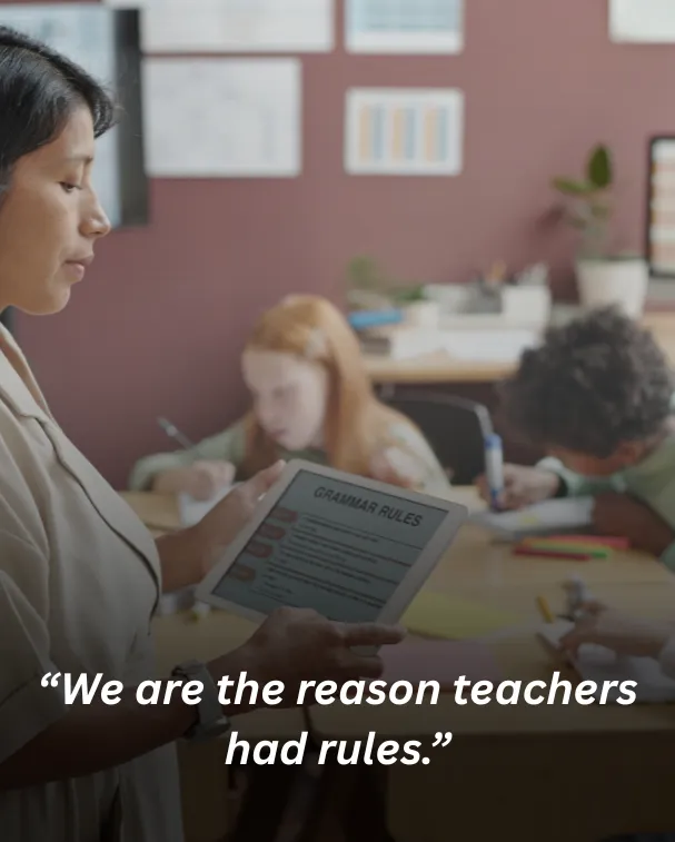 We are the reason teachers had rules.