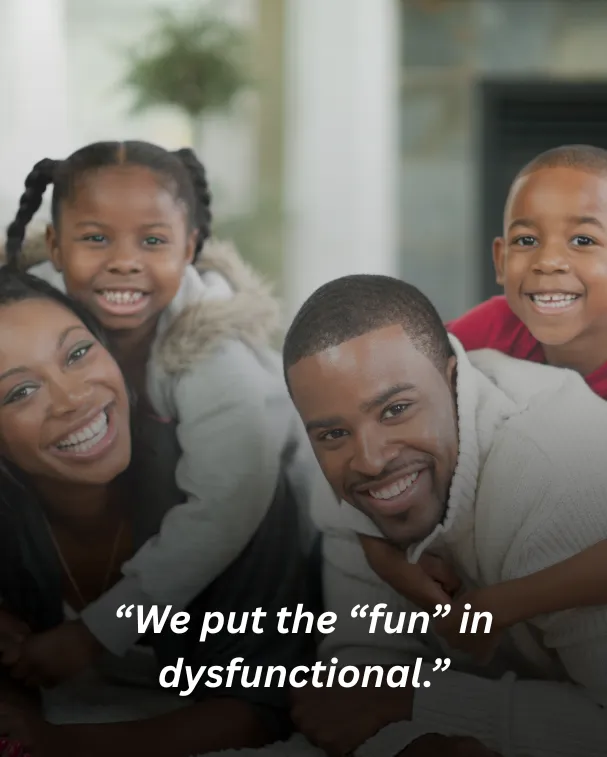 We put the “fun” in dysfunctional.