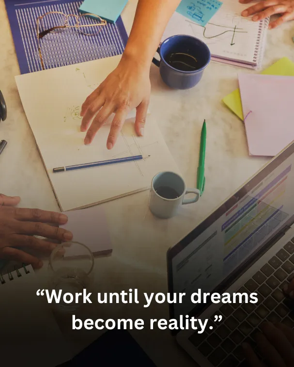 Work until your dreams become reality.