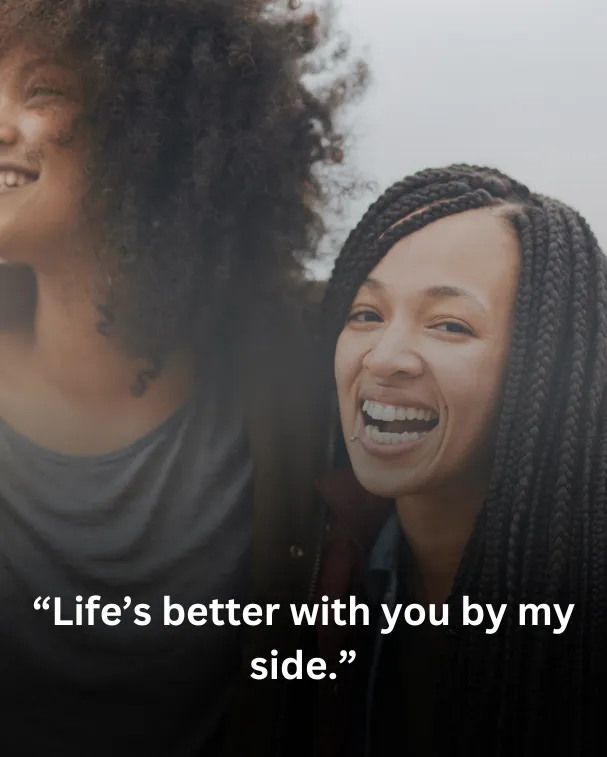 Life’s better with you by my side.