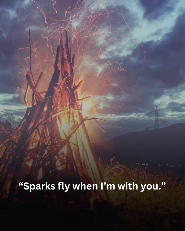 Sparks fly when I’m with you.