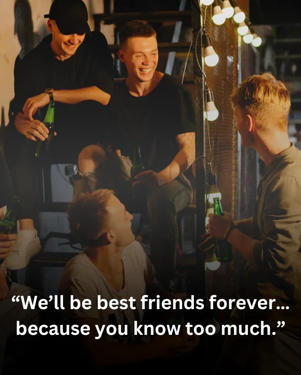 We’ll be best friends forever… because you know too much.