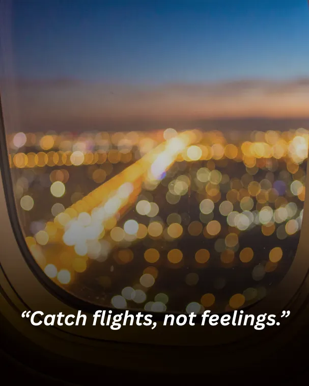 Catch flights, not feelings.