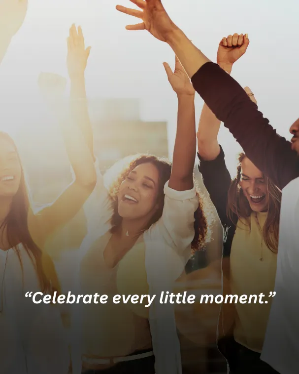 Celebrate every little moment.