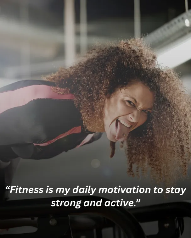 Fitness is my daily motivation to stay strong and active.