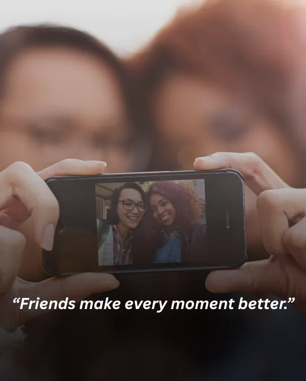 Friends make every moment better.