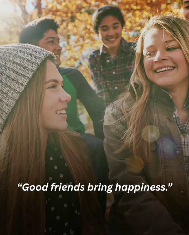 Good friends bring happiness.