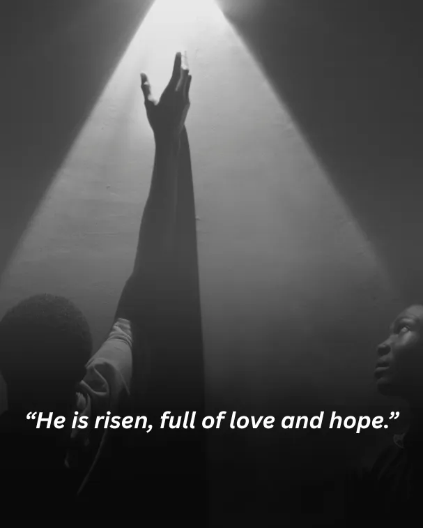 He is risen, full of love and hope.