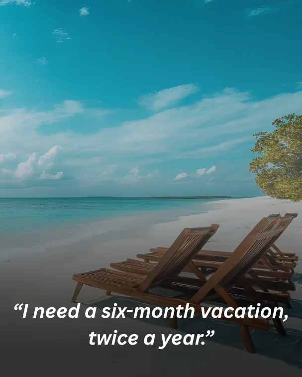 I need a six-month vacation, twice a year.