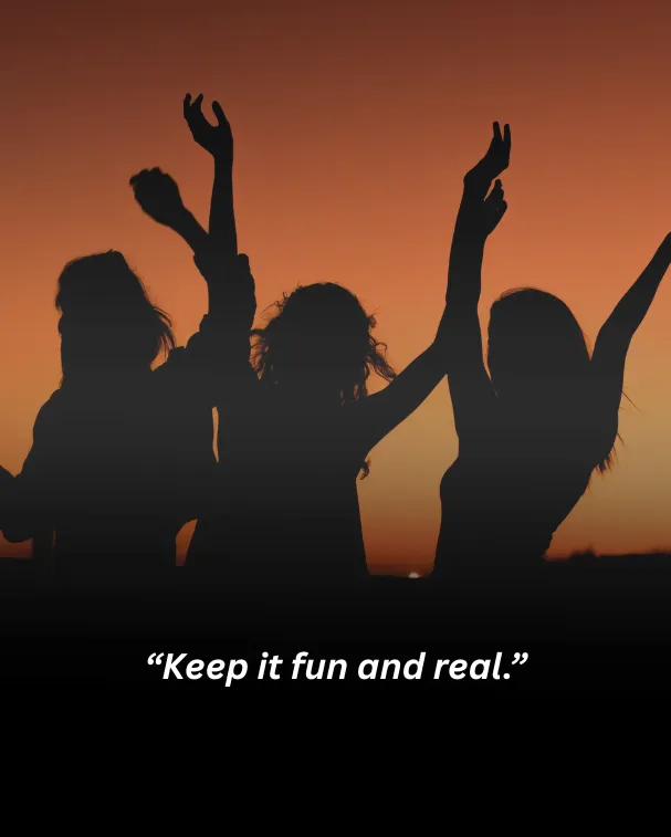 Keep it fun and real.