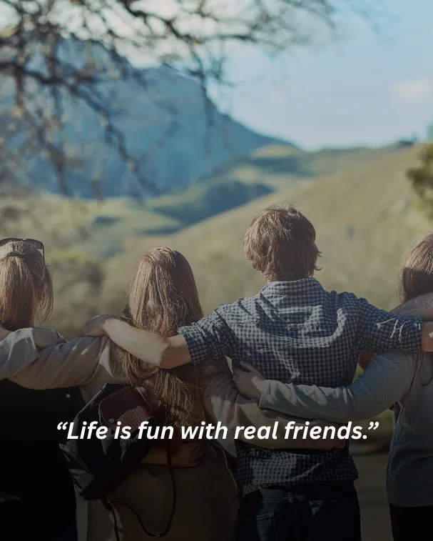 Life is fun with real friends.