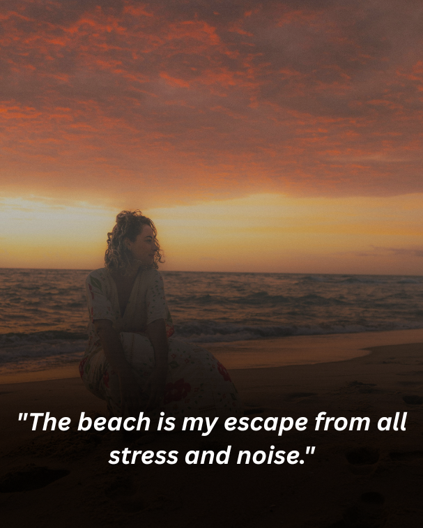 The beach is my escape from all stress and noise.