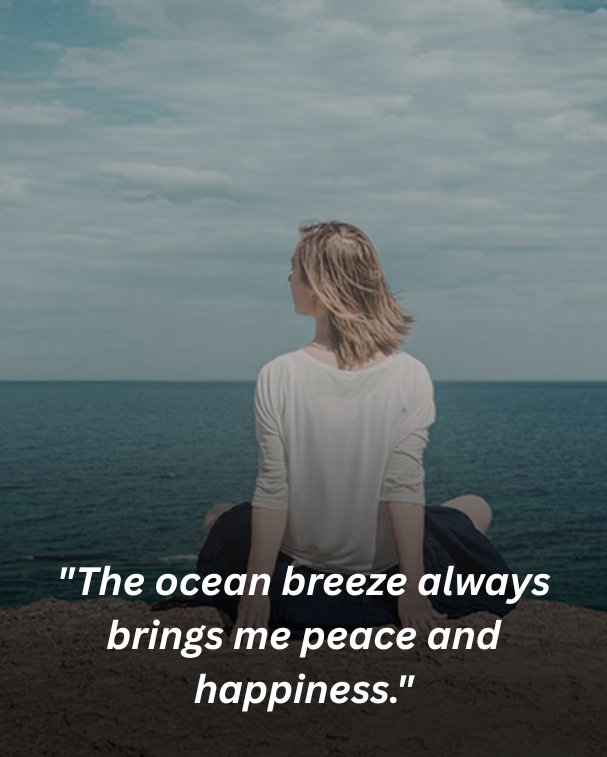 The ocean breeze always brings me peace and happiness.