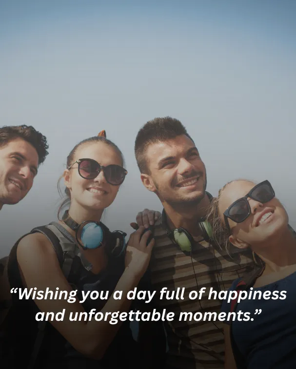 Wishing you a day full of happiness and unforgettable moments.