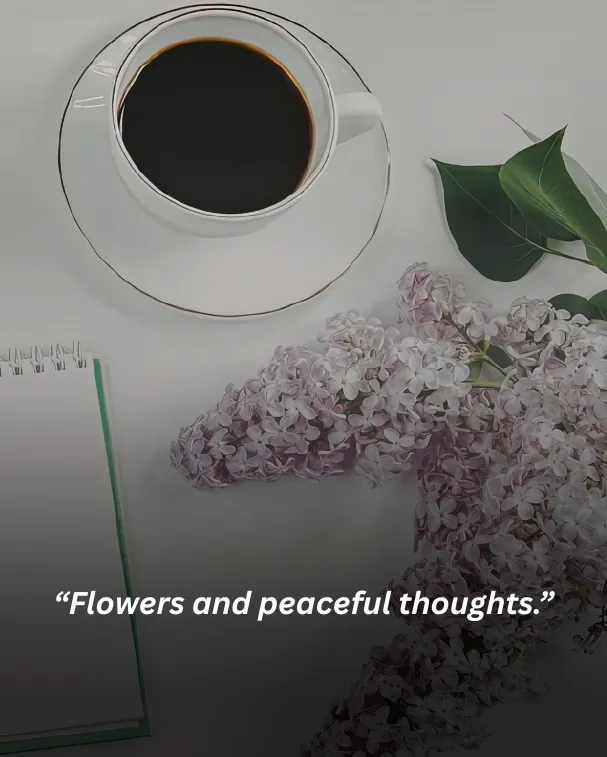Flowers and peaceful thoughts.