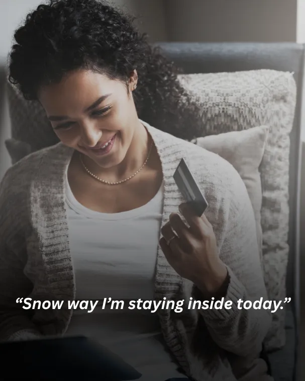 Snow way I’m staying inside today.