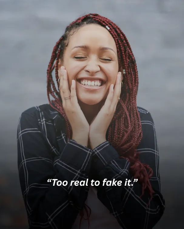 Too real to fake it.