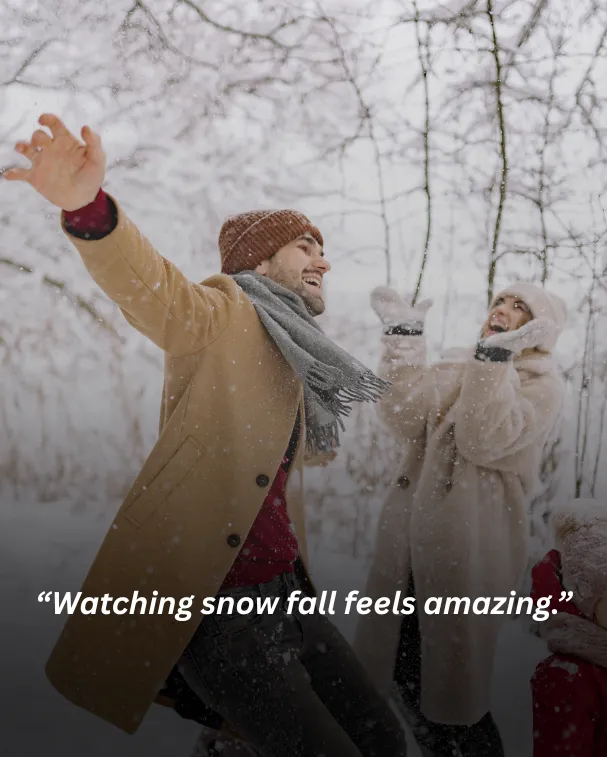Watching snow fall feels amazing.